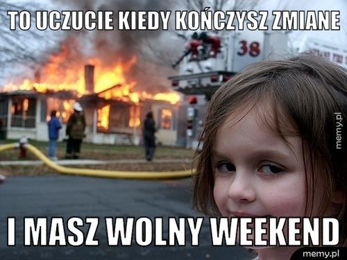 TO UCZUCIE KIEDY KOŃCZYSZ ZMIANE I MASZ WOLNY WEEKEND