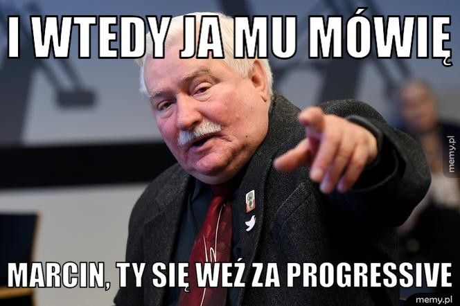 i wtedy ja mu mówię marcin, ty się weź za progressive