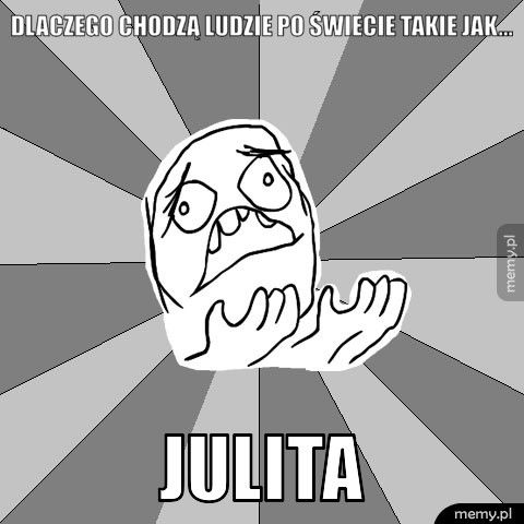 Dlaczego chodzą ludzie po świecie takie jak... Julita