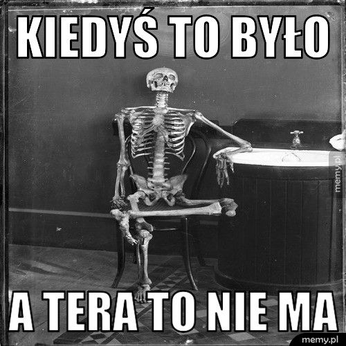 kiedyś to było a tera to nie ma