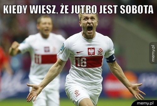Kiedy wiesz, że jutro jest sobota 