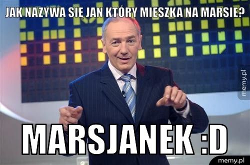 Jak nazywa się Jan który mieszka na marsie? Marsjanek :D
