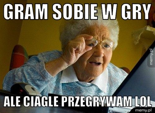 Gram sobie w gry Ale ciagle przegrywam lol