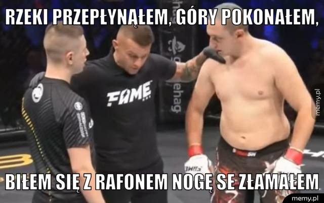 Rzeki przepłynąłem, góry pokonałem,  Biłem się z Rafonem nogę se złamałem