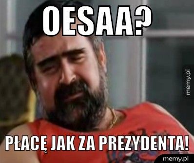 OEsaa? Płacę jak za prezydenta!