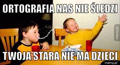 Ortografia nas nie śledzi Twoja stara nie ma dzieci