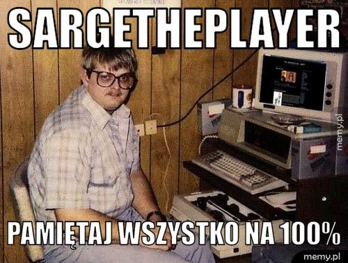 SargeThePLayer  pamiętaj wszystko na 100%