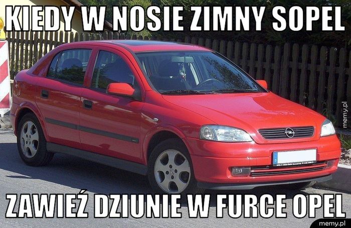 Kiedy w nosie zimny sopel zawieź dziunie w furce opel