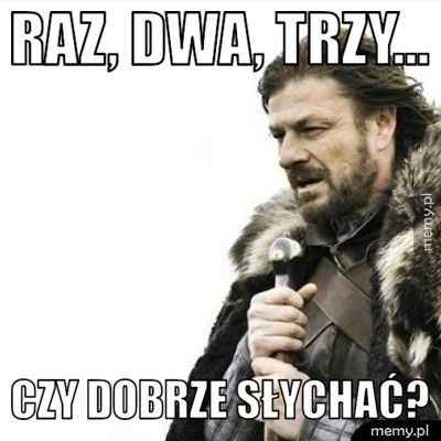Raz, dwa, trzy... Czy dobrze słychać?