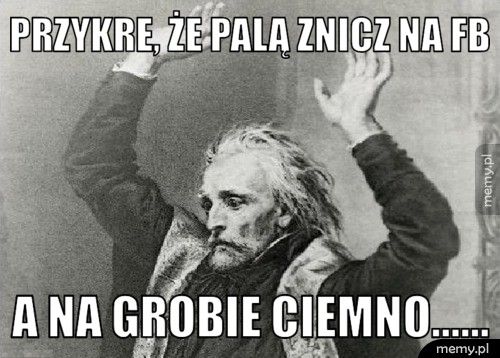 przykre, że palą znicz na FB a na grobie ciemno......