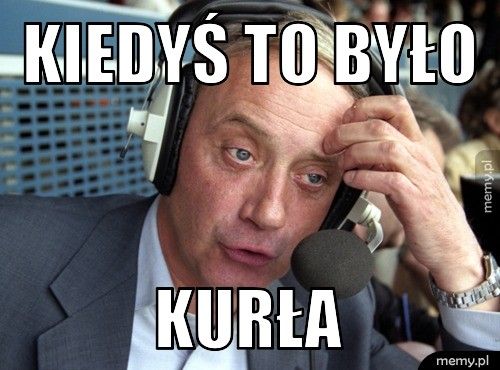 KIEDYŚ TO BYŁO KURŁA
