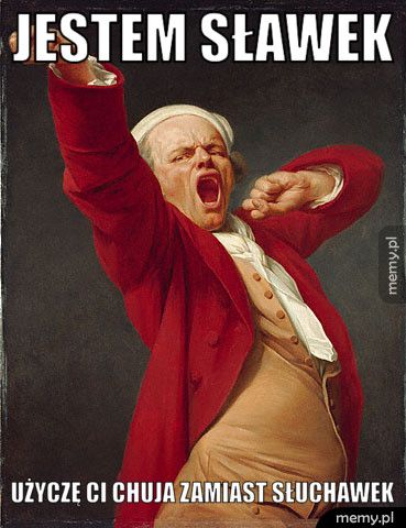 Jestem SŁAWEK UŻYCZĘ CI CHUJA ZAMIAST SŁUCHAWEK