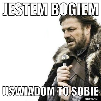 jestem bogiem uswiadom to sobie