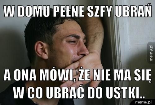 W domu pełne szfy ubrań A ona mówi, że nie ma się w co ubrać do Ustki..