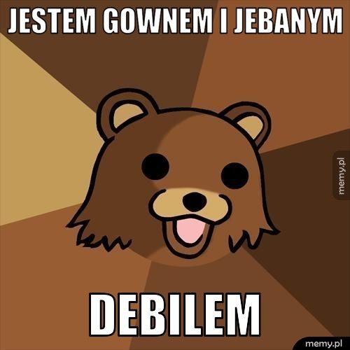 jestem gownem i jebanym  debilem