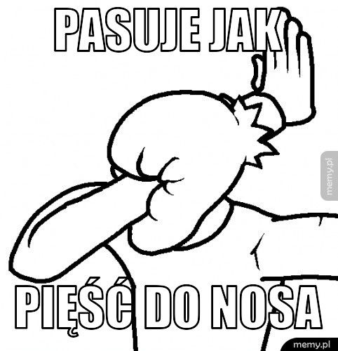 pasuje jak pięść do nosa