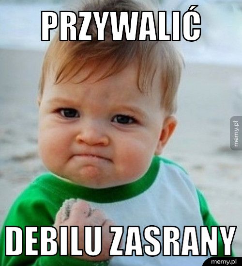 Przywalić Debilu zasrany
