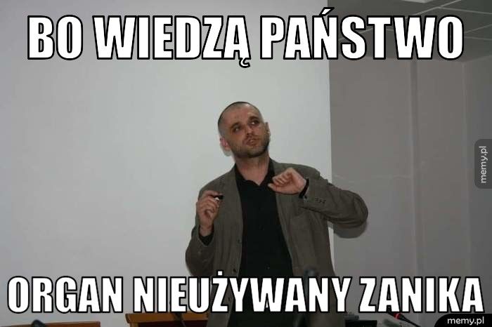 Bo wiedzą państwo  Organ nieużywany zanika