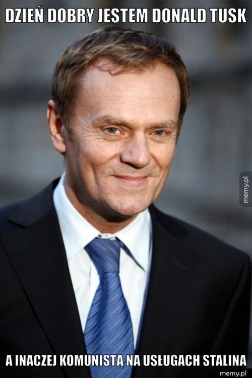 Dzień dobry jestem Donald tusk A inaczej komunistą na usługach Stalina
