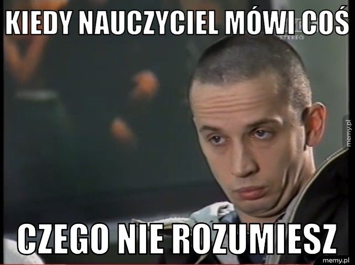 Kiedy nauczyciel mówi coś  Czego nie rozumiesz 