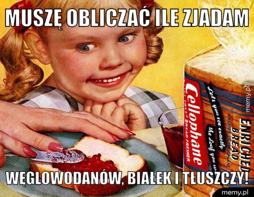 Muszę obliczać ile zjadam węglowodanów, białek i tłuszczy!