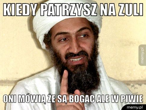 kiedy patrzysz na zuli oni mówią że są bogac ale w piwie