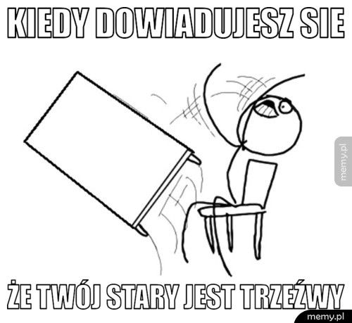 Kiedy dowiadujesz sie  że twój stary jest trzeźwy