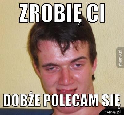 zrobię ci dobże polecam się