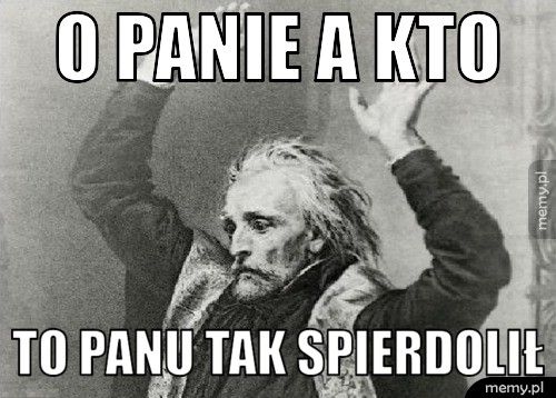 o panie a kto to panu tak spierdolił