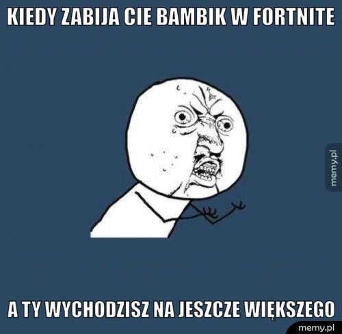 kiedy zabija cie bambik w fortnite  a ty wychodzisz na jeszcze większego
