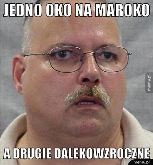 Jedno oko Na MAROKO a drugie dalekowzroczne