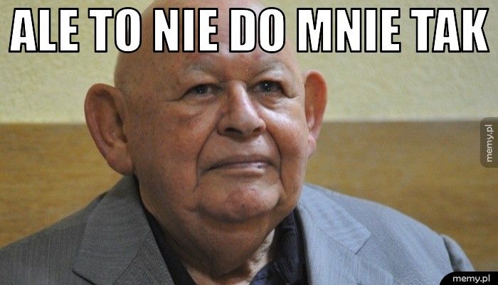 Ale to nie do mnie tak 