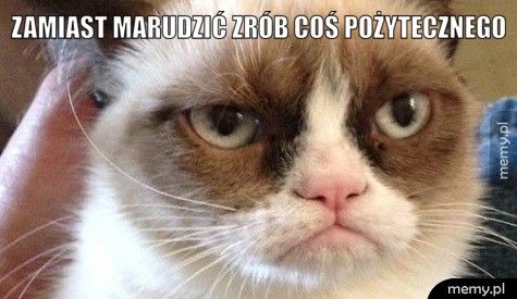 Zamiast marudzić zrób coś pożytecznego 