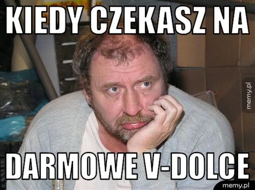 KIEDY CZEKASZ NA DARMOWE V-DOLCE