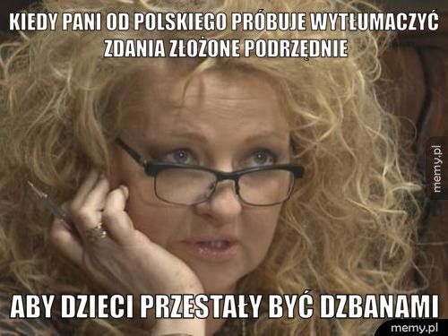 kiedy pani od polskiego próbuje wytłumaczyć zdania złożone podrz aby dzieci przestały być dzbanami