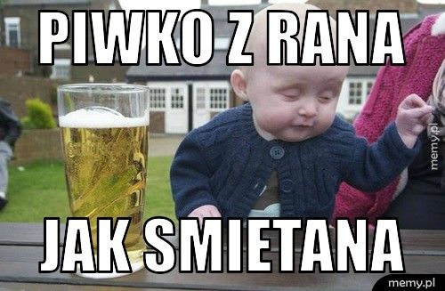 piwko z rana jak smietana
