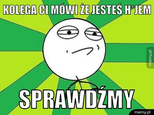 kolega ci mówi że jesteś h*jem sprawdźmy