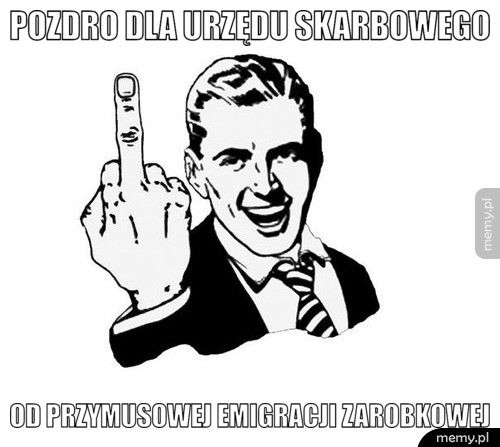 POZDRO DLA URZĘDU SKARBOWEGO  OD PRZYMUSOWEJ EMIGRACJI ZAROBKOWEJ