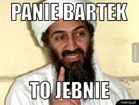 panie bartek to jebnie