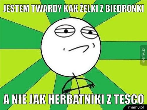 Jestem twardy kak żelki z biedronki a nie jak herbatniki z tesco