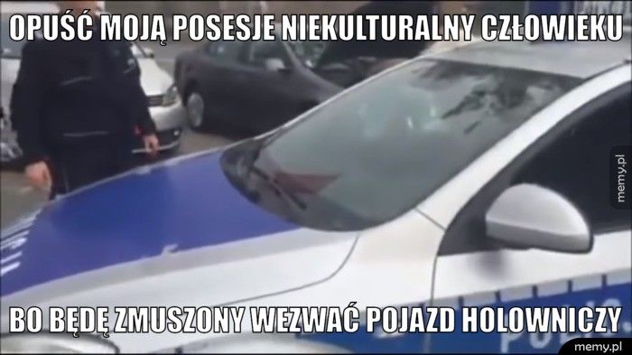 opuść moją posesje niekulturalny człowieku bo będę zmuszony wezwać pojazd holowniczy