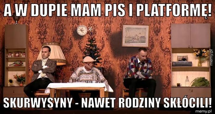 A W DUPIE MAM PIS I PLATFORMĘ! SKURWYSYNY - NAWET RODZINY SKŁÓCILI!