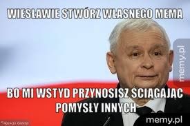 Wiesławie stwórz własnego mema bo mi wstyd przynosisz ściągając pomysły innych