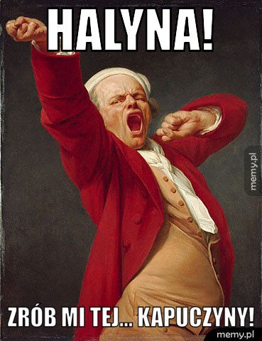 Halyna! Zrób mi tej... kapuczyny!