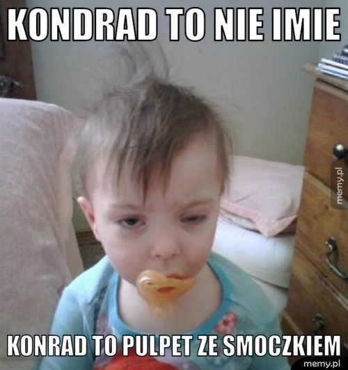 Kondrad to nie imie konrad to pulpet ze smoczkiem