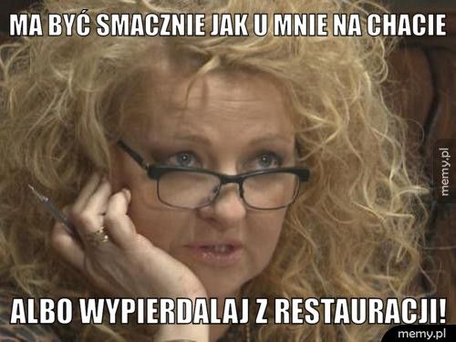 ma być smacznie jak u mnie na chacie albo wypierdalaj z restauracji!