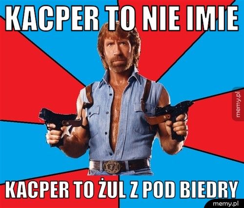 Kacper to nie imie kacper to żul z pod biedry