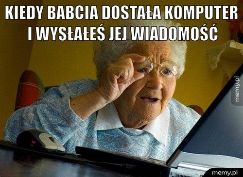 kiedy babcia dostała komputer i wysłałeś jej wiadomość 