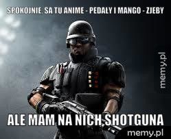 Spokojnie, są tu anime - pedały i mango - zjeby Ale mam na nich shotguna