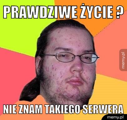 Prawdziwe życie ? Nie znam takiego serwera